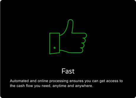 FAST: Automated and online processing ensures you can get access to the cash flow you need, anytime and anywhere.